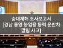 중대재해 조사보고서 (6. 경남 통영 농업용 동력 운반차 깔림 사고)