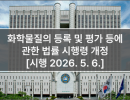 화학물질의 등록 및 평가 등에 관한 법률 시행령 개정 [시행 2026. 5. 6.]